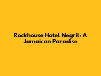 Rockhouse Hotel Negril: A Jamaican Paradise