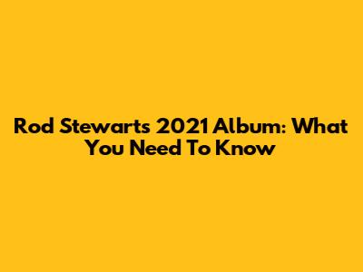Rod Stewart's 2021 Album: What You Need To Know