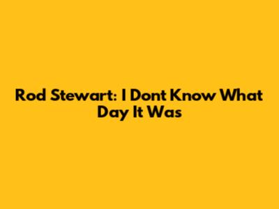 Rod Stewart: I Don't Know What Day It Was