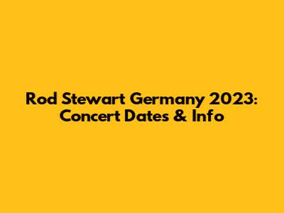 Rod Stewart Germany 2023: Concert Dates & Info