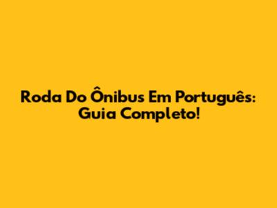 Roda Do Ônibus Em Português: Guia Completo!