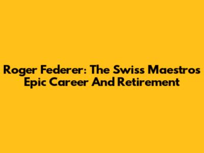 Roger Federer: The Swiss Maestro's Epic Career And Retirement