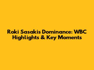 Roki Sasaki's Dominance: WBC Highlights & Key Moments