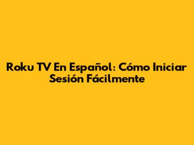 Roku TV En Español: Cómo Iniciar Sesión Fácilmente