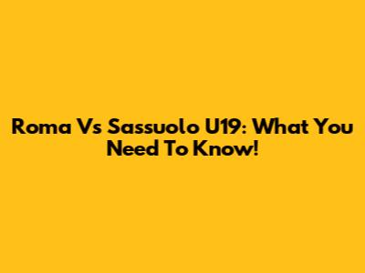 Roma Vs Sassuolo U19: What You Need To Know!