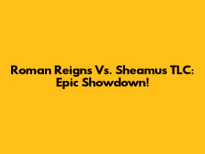 Roman Reigns Vs. Sheamus TLC: Epic Showdown!