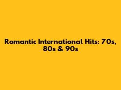 Romantic International Hits: 70s, 80s & 90s