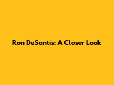 Ron DeSantis: A Closer Look