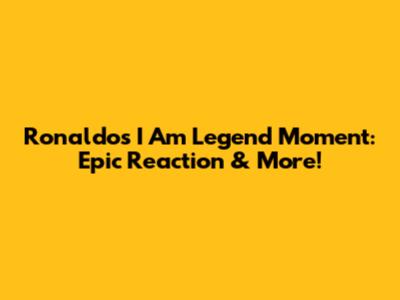 Ronaldo's 'I Am Legend' Moment: Epic Reaction & More!