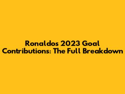 Ronaldo's 2023 Goal Contributions: The Full Breakdown