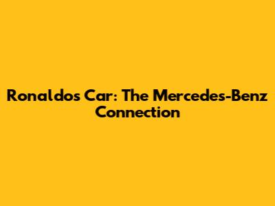 Ronaldo's Car: The Mercedes-Benz Connection