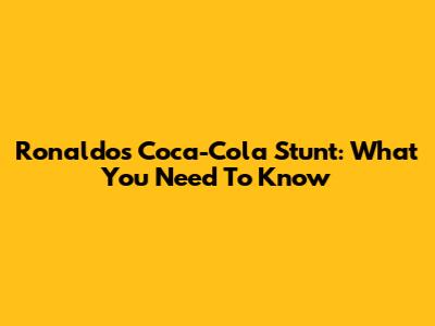 Ronaldo's Coca-Cola Stunt: What You Need To Know