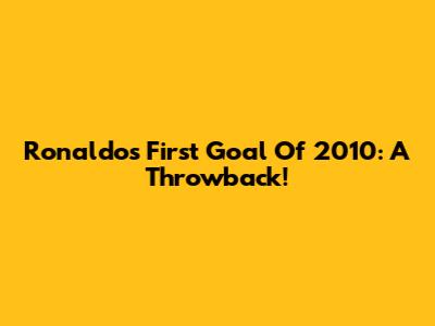 Ronaldo's First Goal Of 2010: A Throwback!