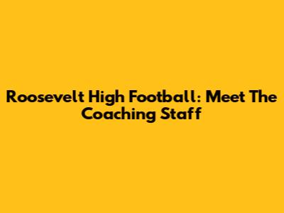 Roosevelt High Football: Meet The Coaching Staff