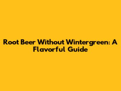 Root Beer Without Wintergreen: A Flavorful Guide
