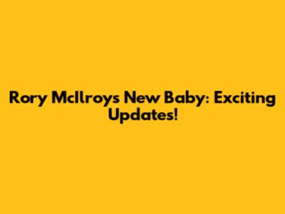 Rory McIlroy's New Baby: Exciting Updates!