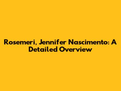 Rosemeri, Jennifer Nascimento: A Detailed Overview