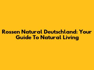 Rossen Natural Deutschland: Your Guide To Natural Living