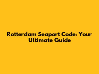 Rotterdam Seaport Code: Your Ultimate Guide