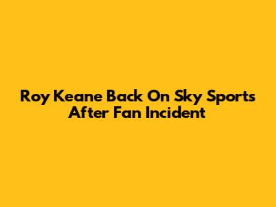 Roy Keane Back On Sky Sports After Fan Incident
