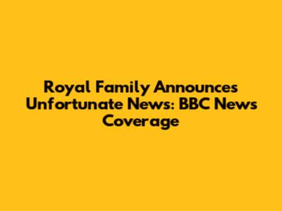 Royal Family Announces Unfortunate News: BBC News Coverage
