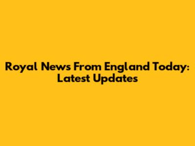 Royal News From England Today: Latest Updates
