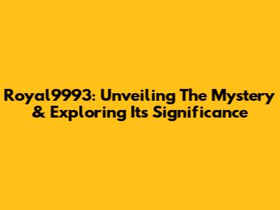 Royal9993: Unveiling The Mystery & Exploring Its Significance