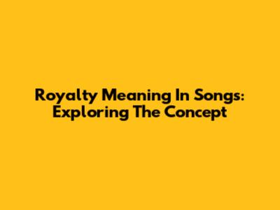 Royalty Meaning In Songs: Exploring The Concept