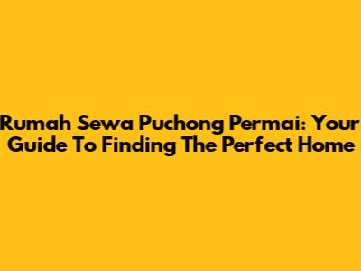 Rumah Sewa Puchong Permai: Your Guide To Finding The Perfect Home