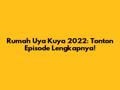 Rumah Uya Kuya 2022: Tonton Episode Lengkapnya!
