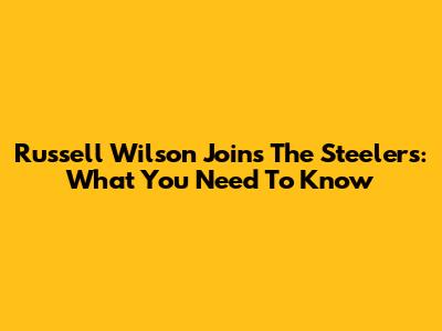 Russell Wilson Joins The Steelers: What You Need To Know