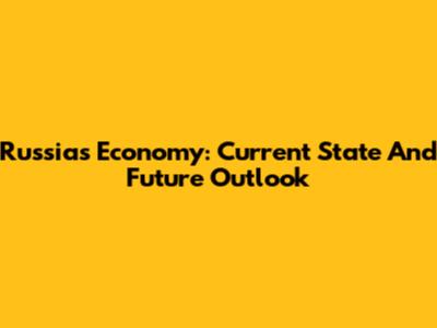 Russia's Economy: Current State And Future Outlook