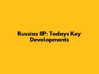 Russia's IIP: Today's Key Developments