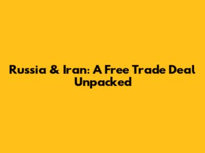 Russia & Iran: A Free Trade Deal Unpacked