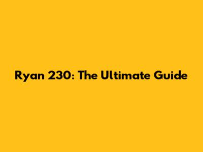 Ryan 230: The Ultimate Guide