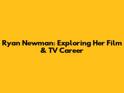 Ryan Newman: Exploring Her Film & TV Career