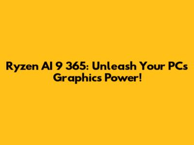 Ryzen AI 9 365: Unleash Your PC's Graphics Power!