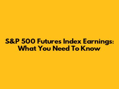 S&P 500 Futures Index Earnings: What You Need To Know