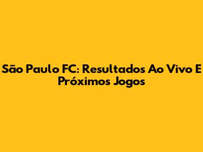 São Paulo FC: Resultados Ao Vivo E Próximos Jogos