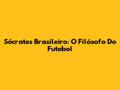 Sócrates Brasileiro: O Filósofo Do Futebol