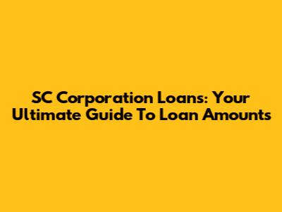 SC Corporation Loans: Your Ultimate Guide To Loan Amounts