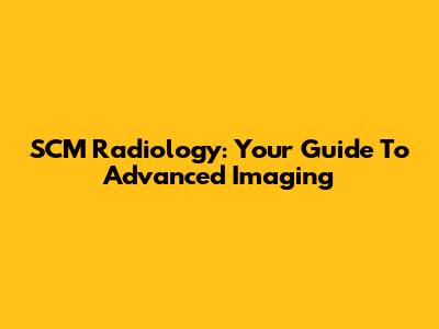 SCM Radiology: Your Guide To Advanced Imaging