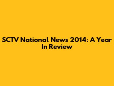SCTV National News 2014: A Year In Review