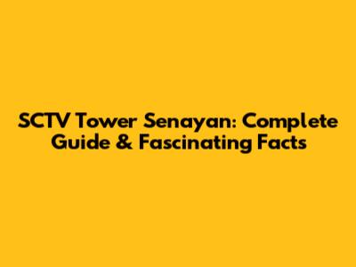 SCTV Tower Senayan: Complete Guide & Fascinating Facts