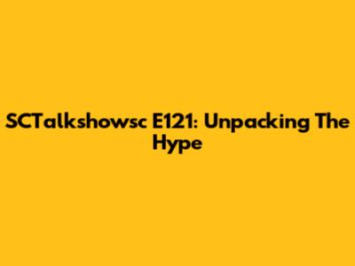 SCTalkshowsc E121: Unpacking The Hype