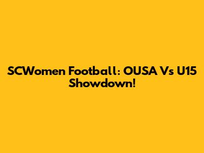 SCWomen Football: OUSA Vs U15 Showdown!