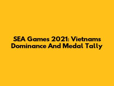SEA Games 2021: Vietnam's Dominance And Medal Tally