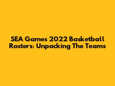 SEA Games 2022 Basketball Rosters: Unpacking The Teams