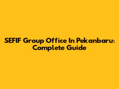 SEFIF Group Office In Pekanbaru: Complete Guide
