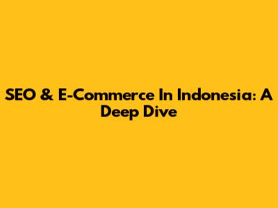 SEO & E-Commerce In Indonesia: A Deep Dive